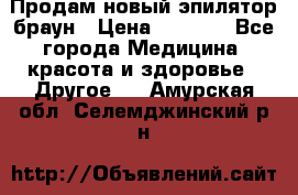 Продам новый эпилятор браун › Цена ­ 1 500 - Все города Медицина, красота и здоровье » Другое   . Амурская обл.,Селемджинский р-н